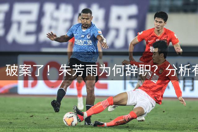 破案了！朱芳雨为何辞职？分析有3个原因